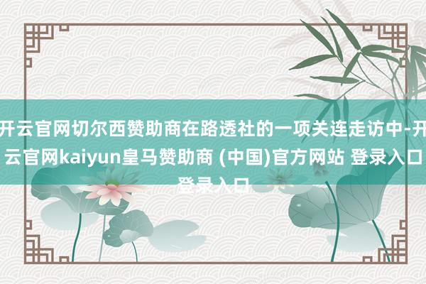 开云官网切尔西赞助商在路透社的一项关连走访中-开云官网kaiyun皇马赞助商 (中国)官方网站 登录入口