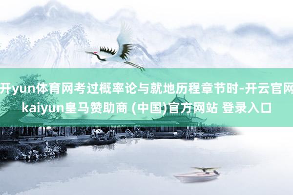 开yun体育网考过概率论与就地历程章节时-开云官网kaiyun皇马赞助商 (中国)官方网站 登录入口
