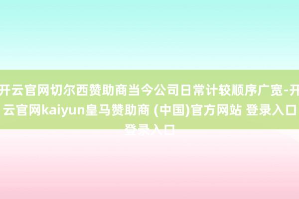 开云官网切尔西赞助商当今公司日常计较顺序广宽-开云官网kaiyun皇马赞助商 (中国)官方网站 登录入口