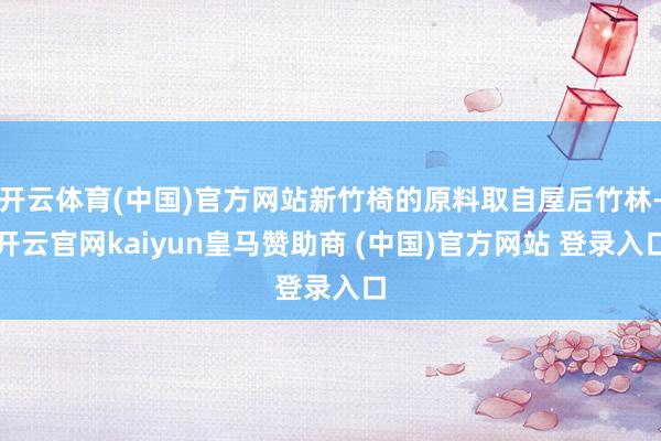 开云体育(中国)官方网站新竹椅的原料取自屋后竹林-开云官网kaiyun皇马赞助商 (中国)官方网站 登录入口