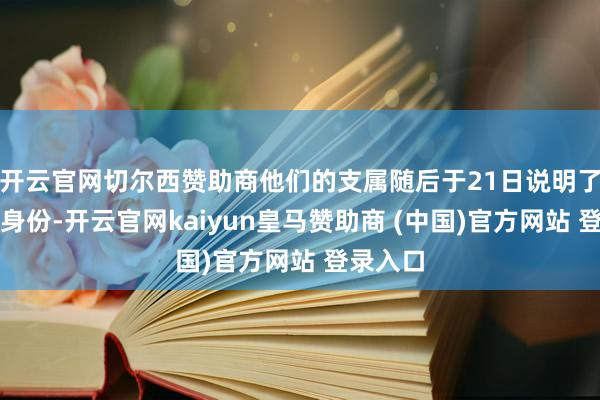 开云官网切尔西赞助商他们的支属随后于21日说明了尸体的身份-开云官网kaiyun皇马赞助商 (中国)官方网站 登录入口