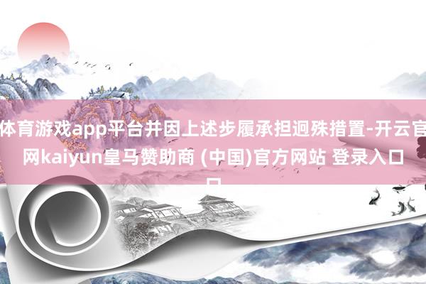体育游戏app平台并因上述步履承担迥殊措置-开云官网kaiyun皇马赞助商 (中国)官方网站 登录入口