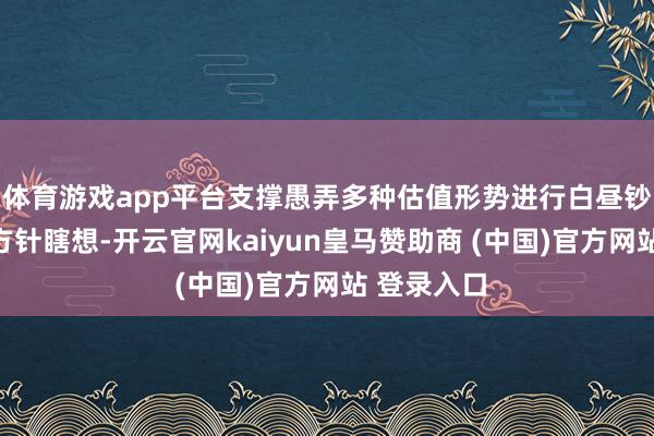 体育游戏app平台支撑愚弄多种估值形势进行白昼钞票簿记与方针瞎想-开云官网kaiyun皇马赞助商 (中国)官方网站 登录入口