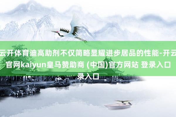 云开体育迪高助剂不仅简略显耀进步居品的性能-开云官网kaiyun皇马赞助商 (中国)官方网站 登录入口
