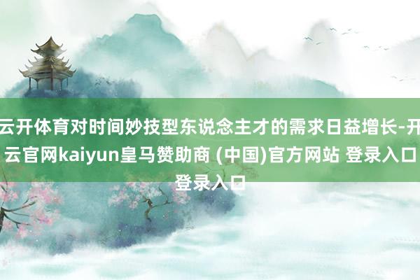 云开体育对时间妙技型东说念主才的需求日益增长-开云官网kaiyun皇马赞助商 (中国)官方网站 登录入口