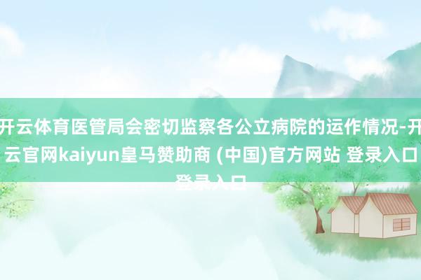 开云体育医管局会密切监察各公立病院的运作情况-开云官网kaiyun皇马赞助商 (中国)官方网站 登录入口