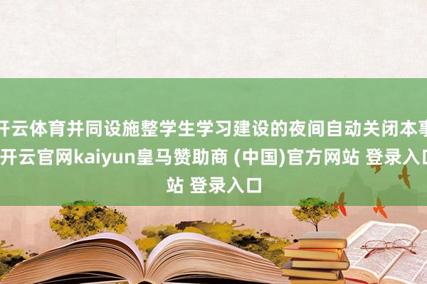 开云体育并同设施整学生学习建设的夜间自动关闭本事-开云官网kaiyun皇马赞助商 (中国)官方网站 登录入口