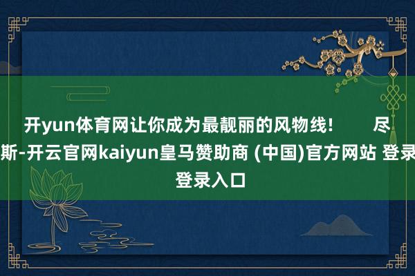 开yun体育网让你成为最靓丽的风物线! 尽管如斯-开云官网kaiyun皇马赞助商 (中国)官方网站 登录入口