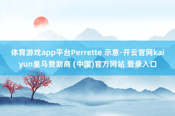 体育游戏app平台Perrette 示意-开云官网kaiyun皇马赞助商 (中国)官方网站 登录入口