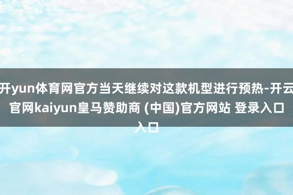 开yun体育网官方当天继续对这款机型进行预热-开云官网kaiyun皇马赞助商 (中国)官方网站 登录入口