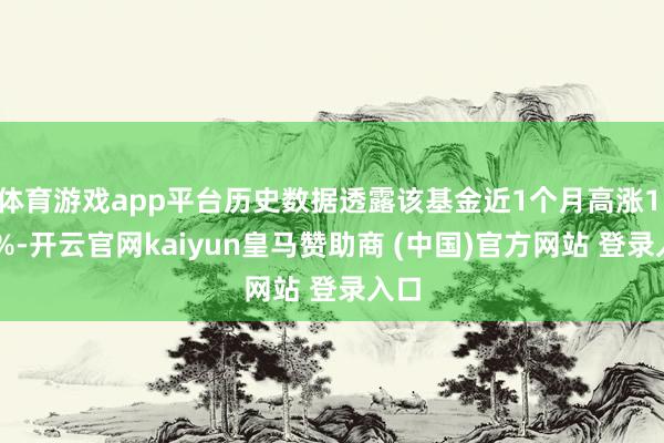 体育游戏app平台历史数据透露该基金近1个月高涨1.38%-开云官网kaiyun皇马赞助商 (中国)官方网站 登录入口
