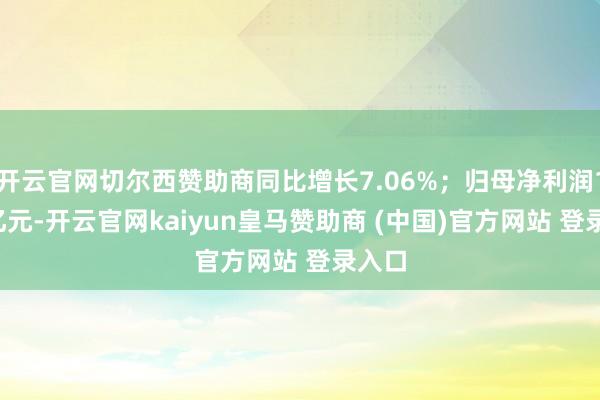 开云官网切尔西赞助商同比增长7.06%；归母净利润1.44亿元-开云官网kaiyun皇马赞助商 (中国)官方网站 登录入口