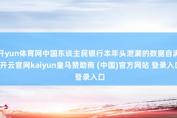 开yun体育网中国东谈主民银行本年头泄漏的数据自满-开云官网kaiyun皇马赞助商 (中国)官方网站 登录入口