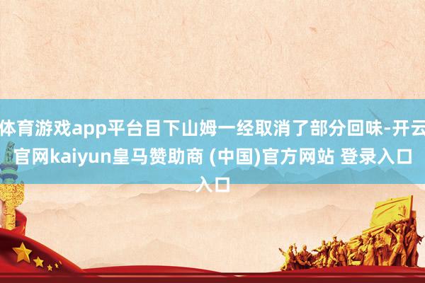 体育游戏app平台目下山姆一经取消了部分回味-开云官网kaiyun皇马赞助商 (中国)官方网站 登录入口