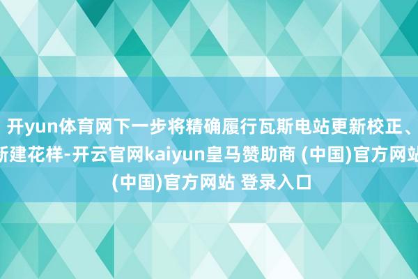 开yun体育网下一步将精确履行瓦斯电站更新校正、改扩建和新建花样-开云官网kaiyun皇马赞助商 (中国)官方网站 登录入口