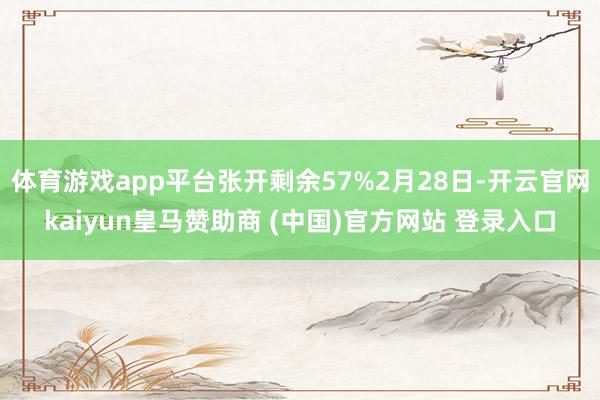 体育游戏app平台张开剩余57%2月28日-开云官网kaiyun皇马赞助商 (中国)官方网站 登录入口