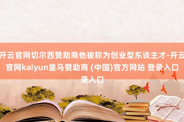开云官网切尔西赞助商他被称为创业型东谈主才-开云官网kaiyun皇马赞助商 (中国)官方网站 登录入口