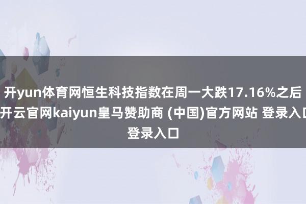开yun体育网恒生科技指数在周一大跌17.16%之后-开云官网kaiyun皇马赞助商 (中国)官方网站 登录入口