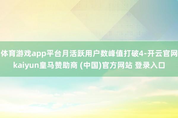 体育游戏app平台月活跃用户数峰值打破4-开云官网kaiyun皇马赞助商 (中国)官方网站 登录入口