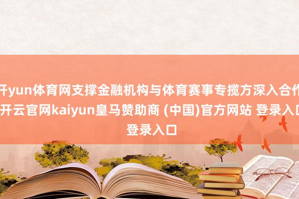 开yun体育网支撑金融机构与体育赛事专揽方深入合作-开云官网kaiyun皇马赞助商 (中国)官方网站 登录入口
