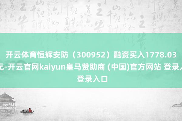 开云体育恒辉安防（300952）融资买入1778.03万元-开云官网kaiyun皇马赞助商 (中国)官方网站 登录入口