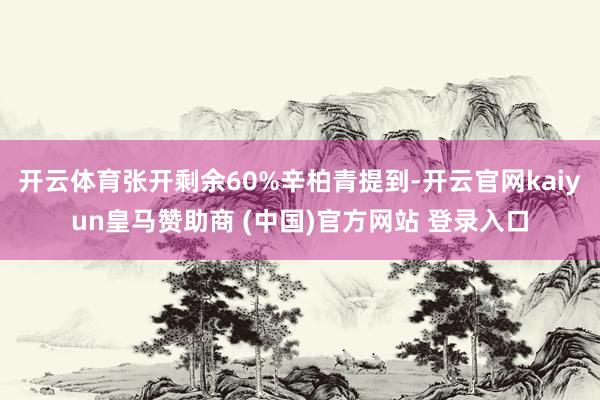 开云体育张开剩余60%辛柏青提到-开云官网kaiyun皇马赞助商 (中国)官方网站 登录入口