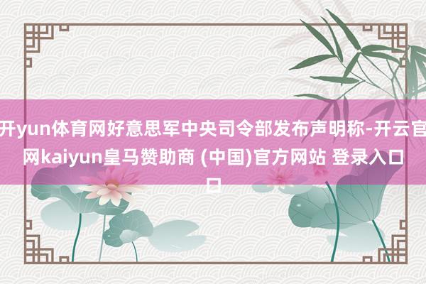 开yun体育网好意思军中央司令部发布声明称-开云官网kaiyun皇马赞助商 (中国)官方网站 登录入口