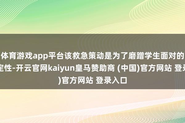 体育游戏app平台该救急策动是为了磨蹭学生面对的不笃定性-开云官网kaiyun皇马赞助商 (中国)官方网站 登录入口