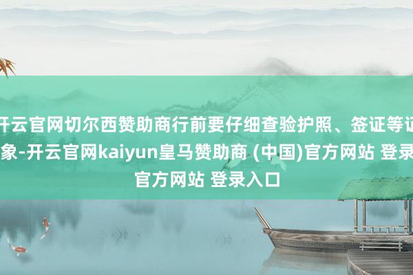 开云官网切尔西赞助商行前要仔细查验护照、签证等证件气象-开云官网kaiyun皇马赞助商 (中国)官方网站 登录入口