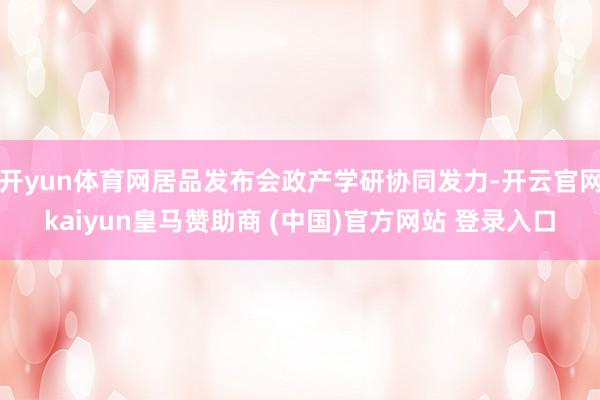 开yun体育网居品发布会政产学研协同发力-开云官网kaiyun皇马赞助商 (中国)官方网站 登录入口