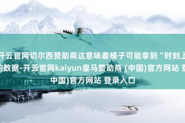 开云官网切尔西赞助商这意味着模子可能拿到“时刻上合规”的数据-开云官网kaiyun皇马赞助商 (中国)官方网站 登录入口