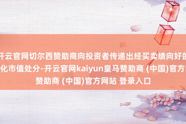 开云官网切尔西赞助商向投资者传递出经买卖绩向好的信号；三是强化市值处分-开云官网kaiyun皇马赞助商 (中国)官方网站 登录入口
