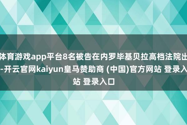 体育游戏app平台8名被告在内罗毕基贝拉高档法院出庭-开云官网kaiyun皇马赞助商 (中国)官方网站 登录入口
