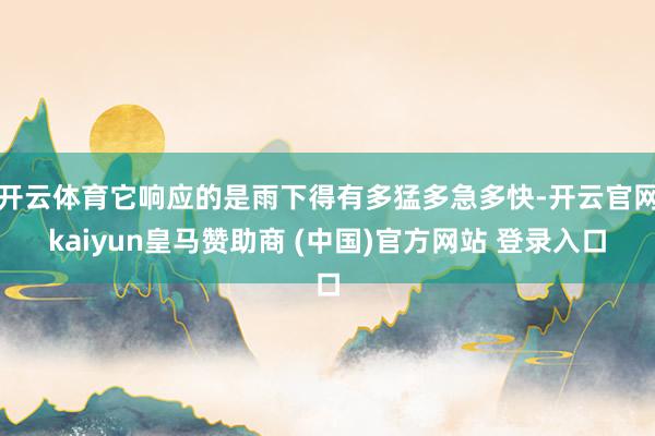 开云体育它响应的是雨下得有多猛多急多快-开云官网kaiyun皇马赞助商 (中国)官方网站 登录入口