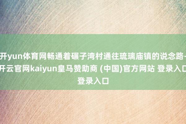 开yun体育网畅通着碾子湾村通往琉璃庙镇的说念路-开云官网kaiyun皇马赞助商 (中国)官方网站 登录入口