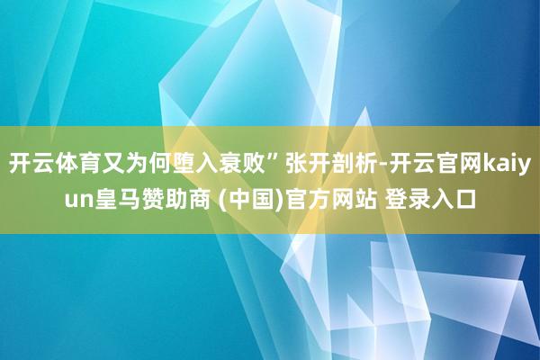 开云体育又为何堕入衰败”张开剖析-开云官网kaiyun皇马赞助商 (中国)官方网站 登录入口