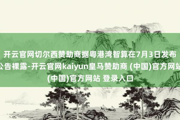 开云官网切尔西赞助商　　据粤港湾智算在7月3日发布的自发性公告裸露-开云官网kaiyun皇马赞助商 (中国)官方网站 登录入口