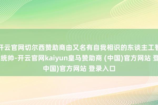 开云官网切尔西赞助商由又名有自我相识的东谈主工智能PAN统帅-开云官网kaiyun皇马赞助商 (中国)官方网站 登录入口