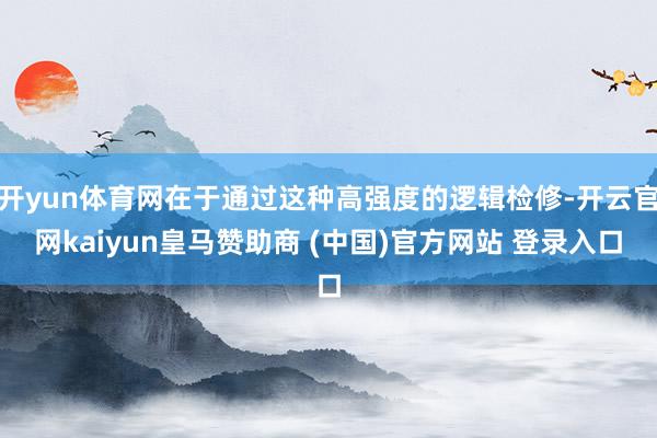 开yun体育网在于通过这种高强度的逻辑检修-开云官网kaiyun皇马赞助商 (中国)官方网站 登录入口