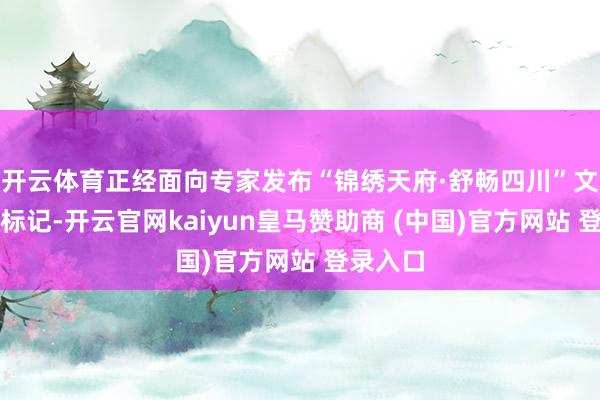 开云体育正经面向专家发布“锦绣天府·舒畅四川”文旅品牌标记-开云官网kaiyun皇马赞助商 (中国)官方网站 登录入口