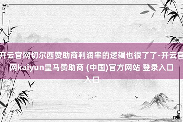开云官网切尔西赞助商利润率的逻辑也很了了-开云官网kaiyun皇马赞助商 (中国)官方网站 登录入口