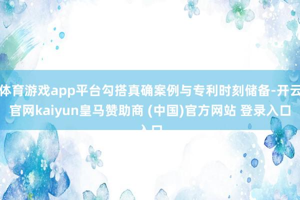 体育游戏app平台勾搭真确案例与专利时刻储备-开云官网kaiyun皇马赞助商 (中国)官方网站 登录入口