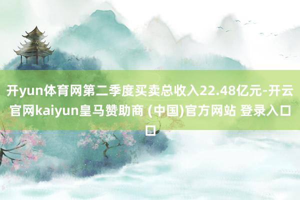 开yun体育网第二季度买卖总收入22.48亿元-开云官网kaiyun皇马赞助商 (中国)官方网站 登录入口