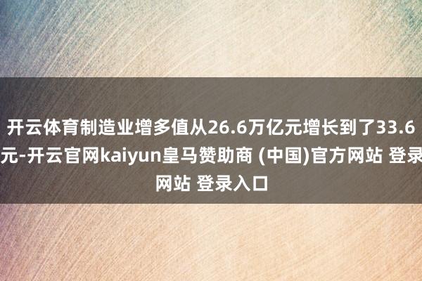 开云体育制造业增多值从26.6万亿元增长到了33.6万亿元-开云官网kaiyun皇马赞助商 (中国)官方网站 登录入口