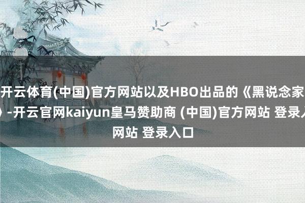 开云体育(中国)官方网站以及HBO出品的《黑说念家眷》-开云官网kaiyun皇马赞助商 (中国)官方网站 登录入口