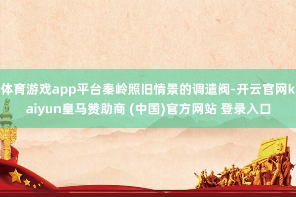 体育游戏app平台秦岭照旧情景的调遣阀-开云官网kaiyun皇马赞助商 (中国)官方网站 登录入口