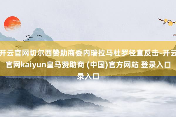 开云官网切尔西赞助商委内瑞拉马杜罗径直反击-开云官网kaiyun皇马赞助商 (中国)官方网站 登录入口