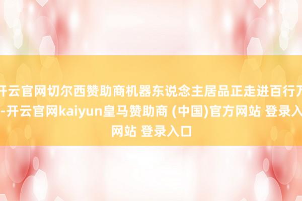 开云官网切尔西赞助商机器东说念主居品正走进百行万企-开云官网kaiyun皇马赞助商 (中国)官方网站 登录入口